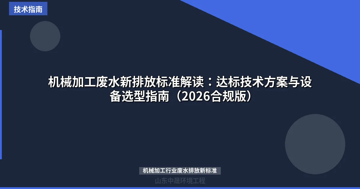 机械加工废水新排放标准解读：达标技术方案与设备选型指南（2026合规版）