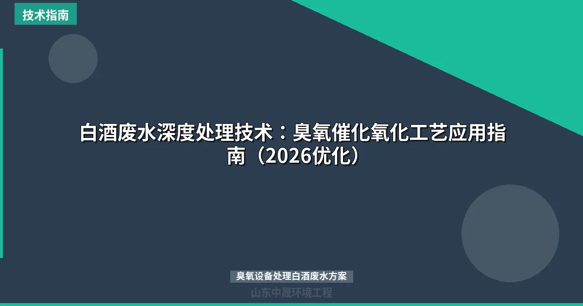 白酒废水深度处理技术：臭氧催化氧化工艺应用指南（2026优化）