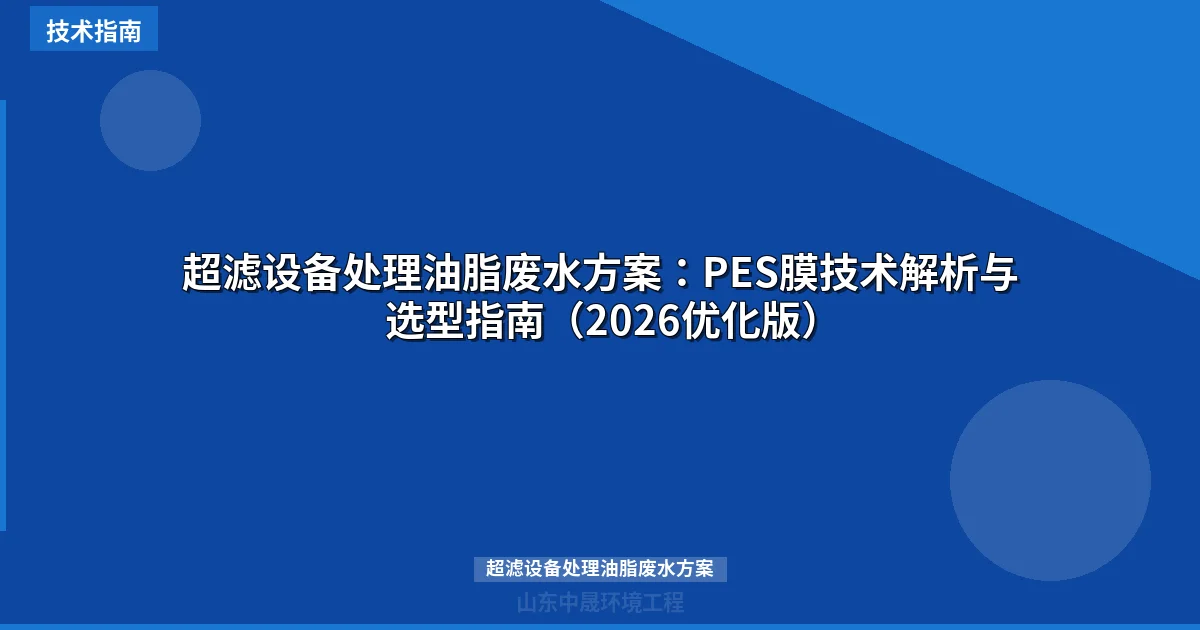 超滤设备处理油脂废水方案：PES膜技术解析与选型指南（2026优化版）