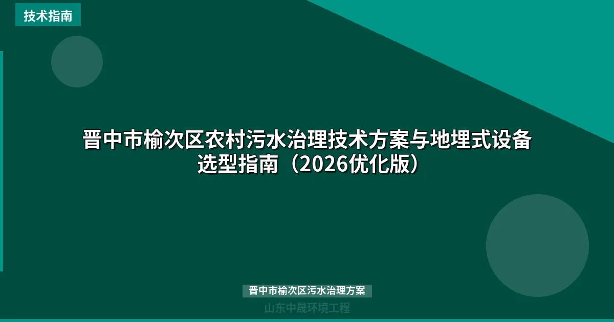 晋中市榆次区农村污水治理技术方案与地埋式设备选型指南（2026优化版）