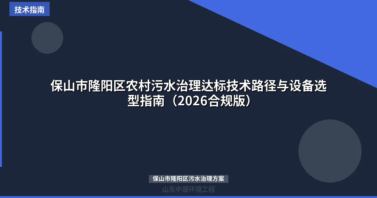 保山市隆阳区农村污水治理达标技术路径与设备选型指南（2026合规版）