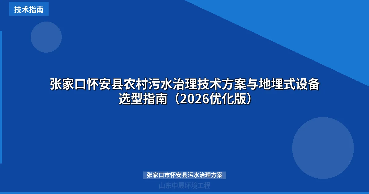 张家口怀安县农村污水治理技术方案与地埋式设备选型指南（2026优化版）