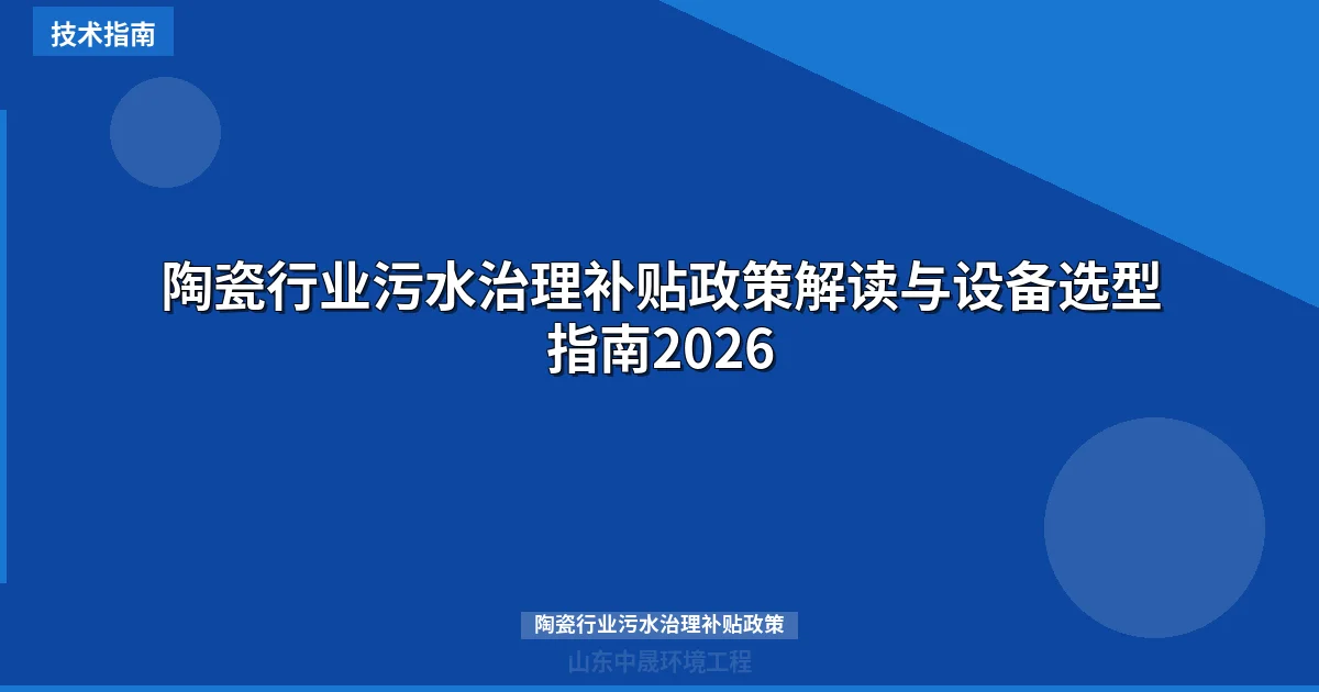 陶瓷行业污水治理补贴政策解读与设备选型指南2026