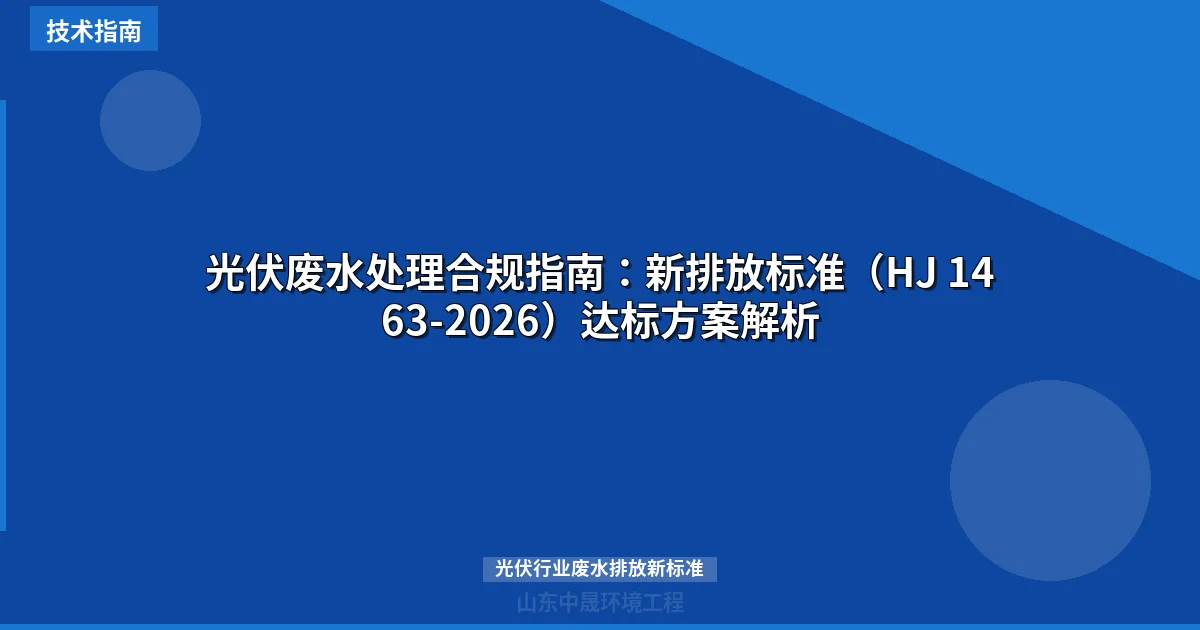 光伏废水处理合规指南：新排放标准（HJ 1463-2026）达标方案解析
