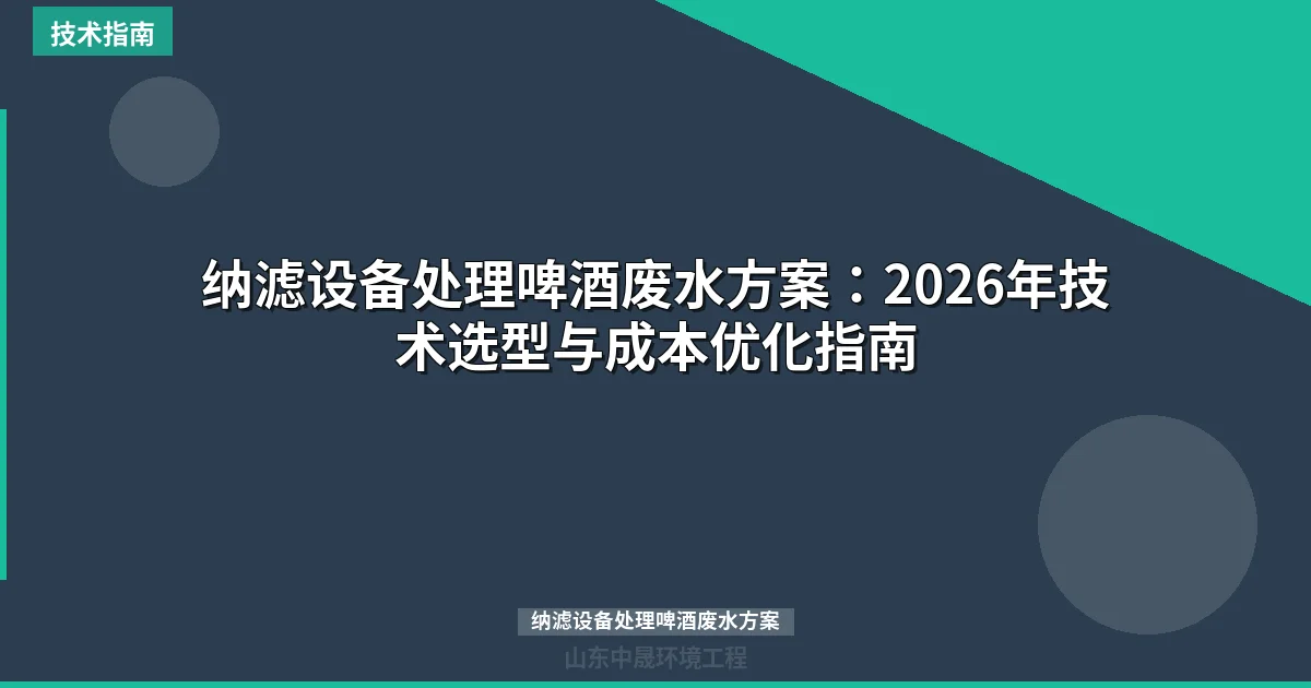 纳滤设备处理啤酒废水方案：2026年技术选型与成本优化指南