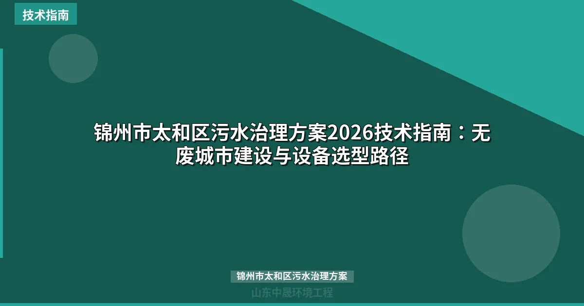 锦州市太和区污水治理方案2026技术指南：无废城市建设与设备选型路径
