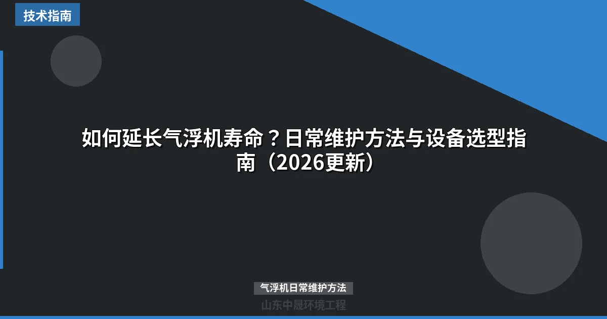如何延长气浮机寿命？日常维护方法与设备选型指南（2026更新）