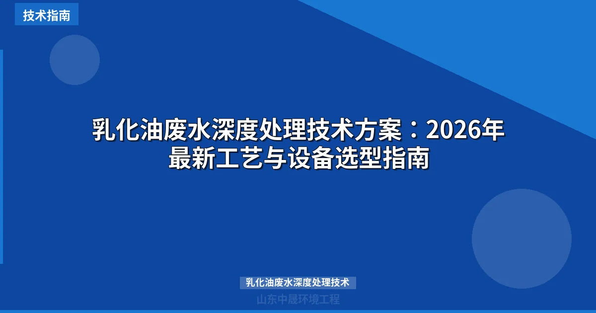 乳化油废水深度处理技术方案：2026年最新工艺与设备选型指南