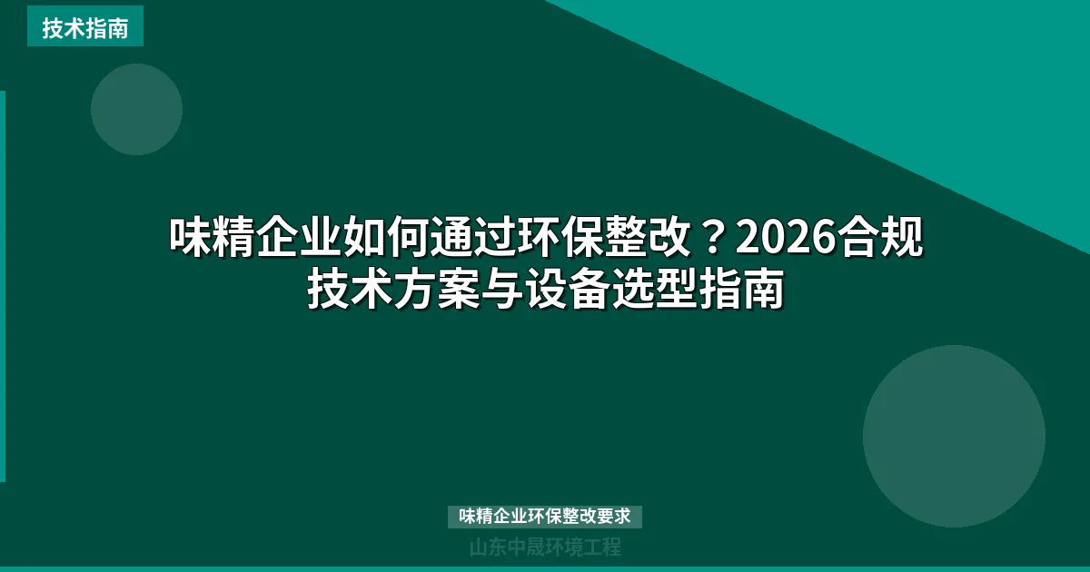味精企业如何通过环保整改？2026合规技术方案与设备选型指南