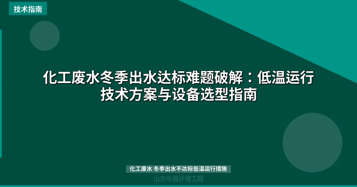 化工废水冬季出水达标难题破解：低温运行技术方案与设备选型指南