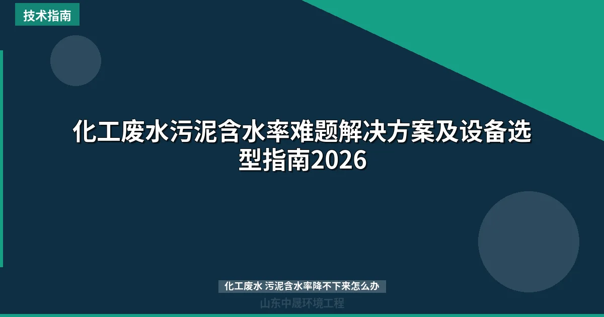 化工废水污泥含水率难题解决方案及设备选型指南2026