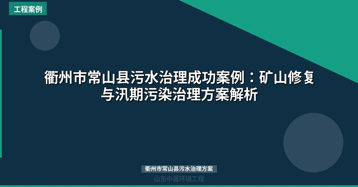 衢州市常山县污水治理成功案例：矿山修复与汛期污染治理方案解析