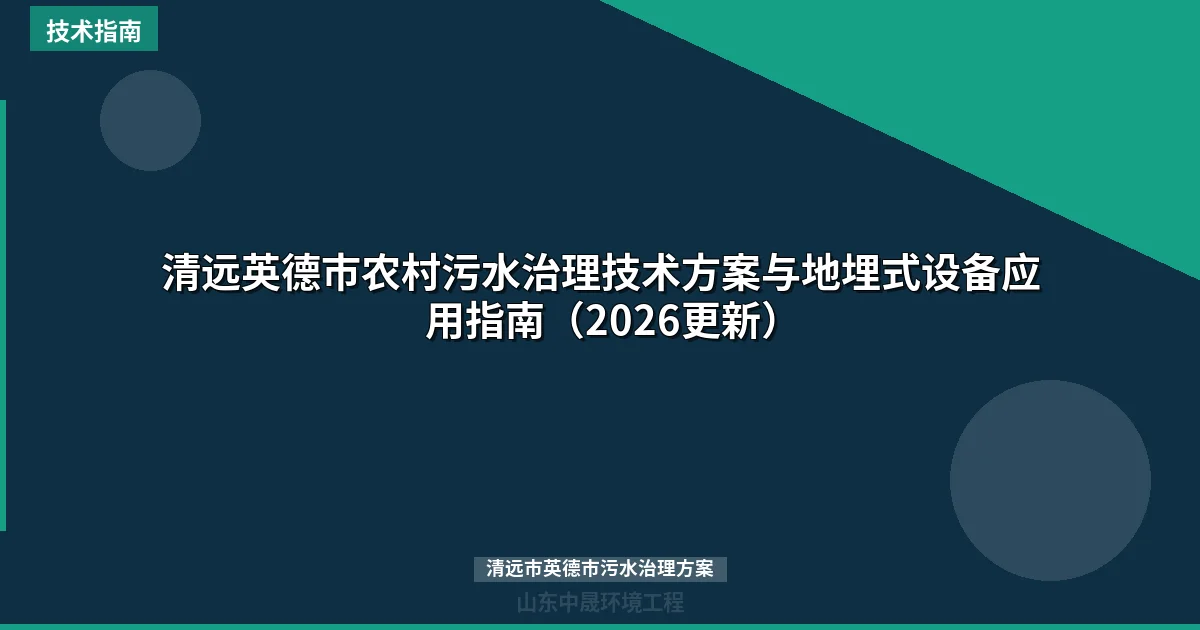 清远英德市农村污水治理技术方案与地埋式设备应用指南（2026更新）