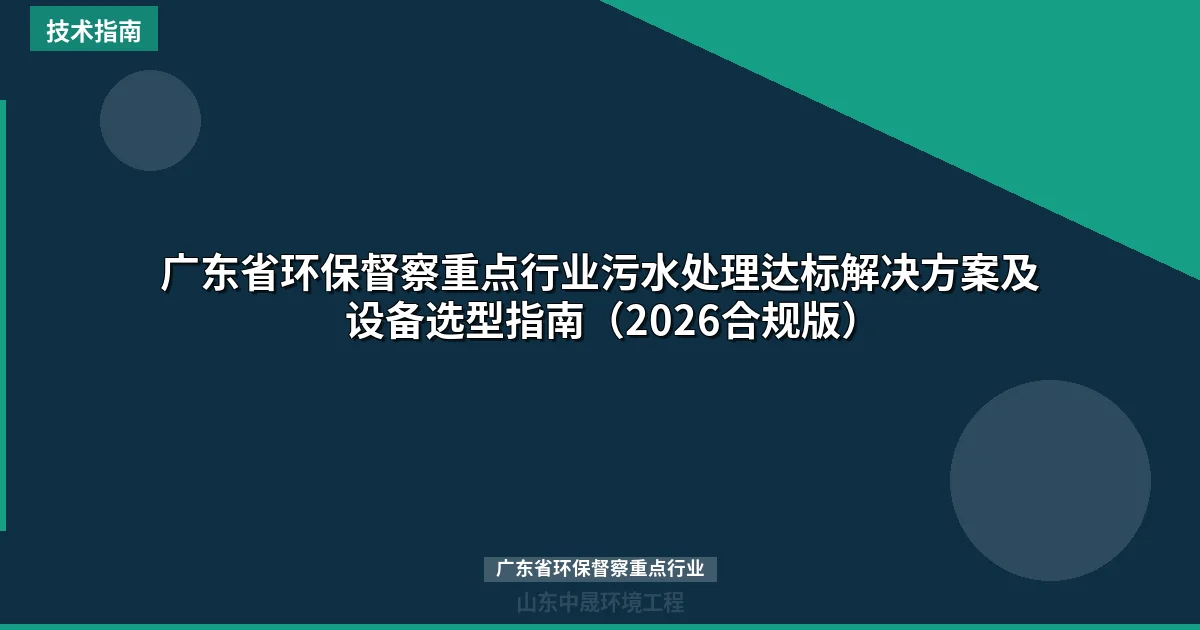 广东省环保督察重点行业污水处理达标解决方案及设备选型指南（2026合规版）
