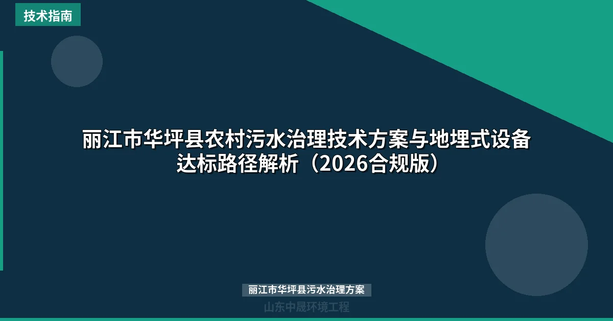 丽江市华坪县农村污水治理技术方案与地埋式设备达标路径解析（2026合规版）