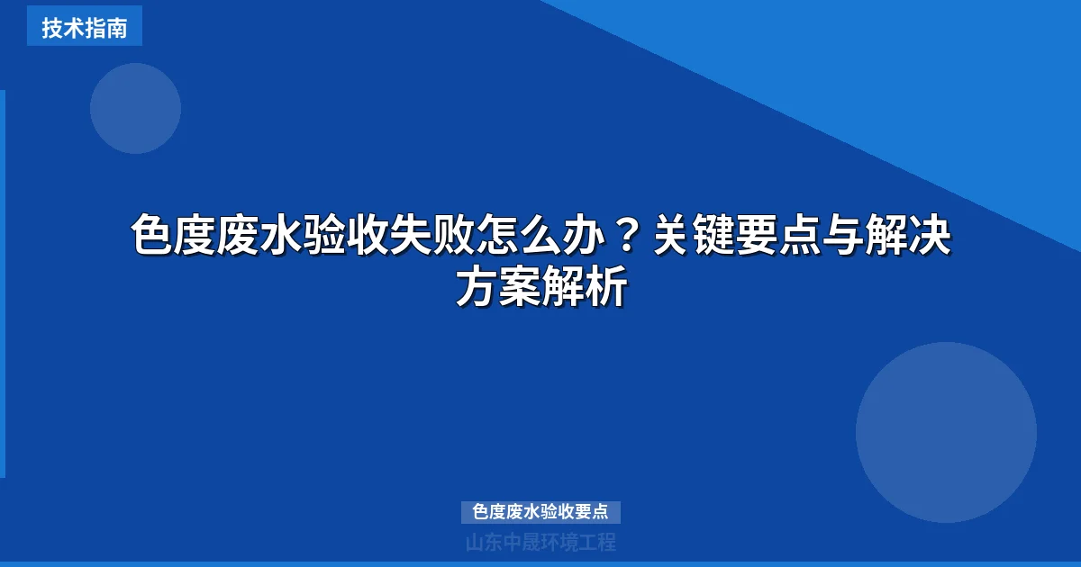 色度废水验收失败怎么办？关键要点与解决方案解析