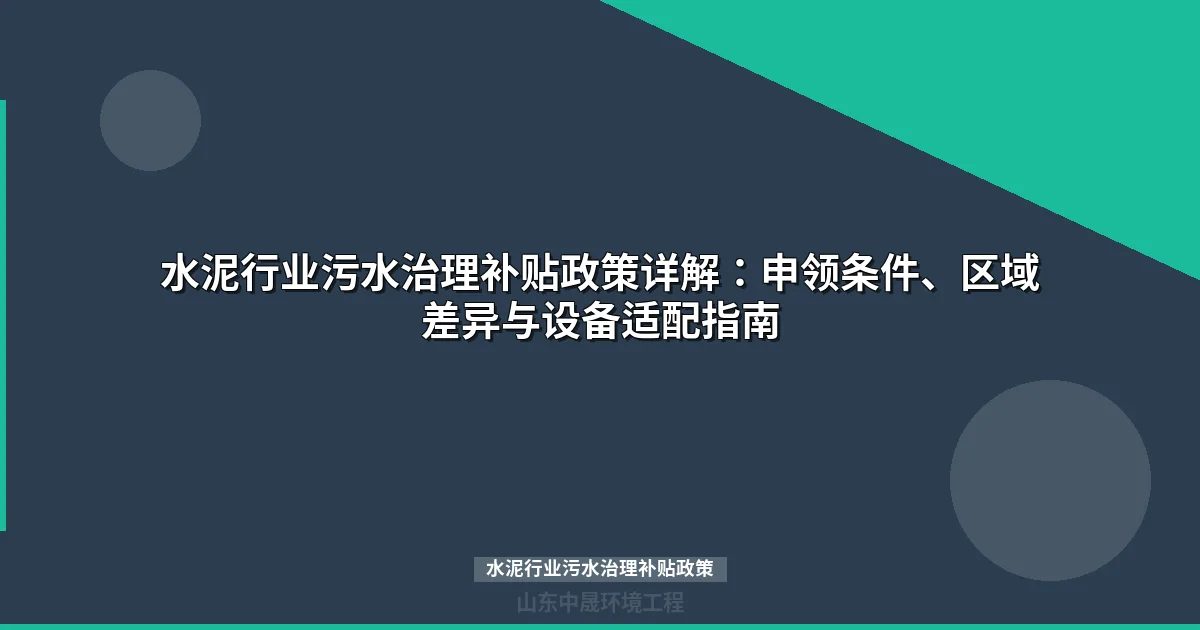 水泥行业污水治理补贴政策详解：申领条件、区域差异与设备适配指南