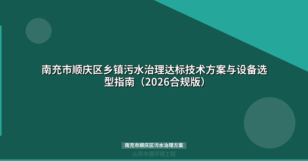 南充市顺庆区乡镇污水治理达标技术方案与设备选型指南（2026合规版）