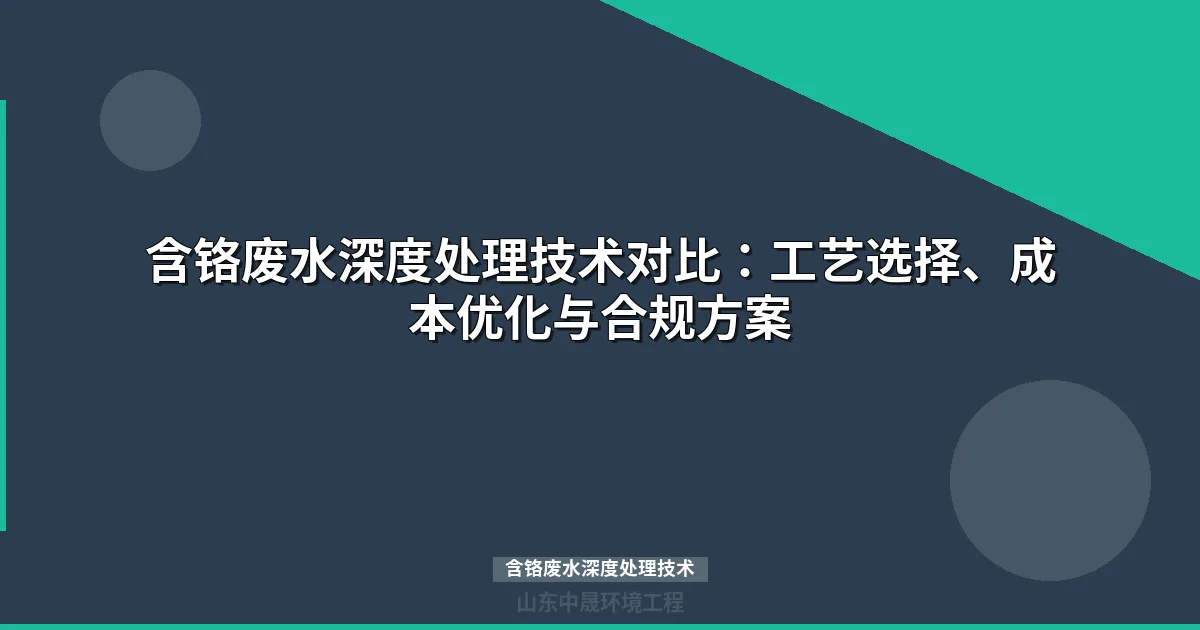 含铬废水深度处理技术对比：工艺选择、成本优化与合规方案