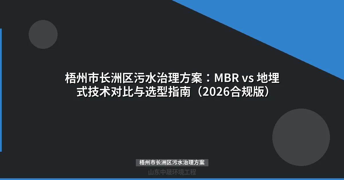 梧州市长洲区污水治理方案：MBR vs 地埋式技术对比与选型指南（2026合规版）