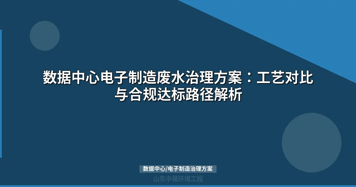 数据中心电子制造废水治理方案：工艺对比与合规达标路径解析