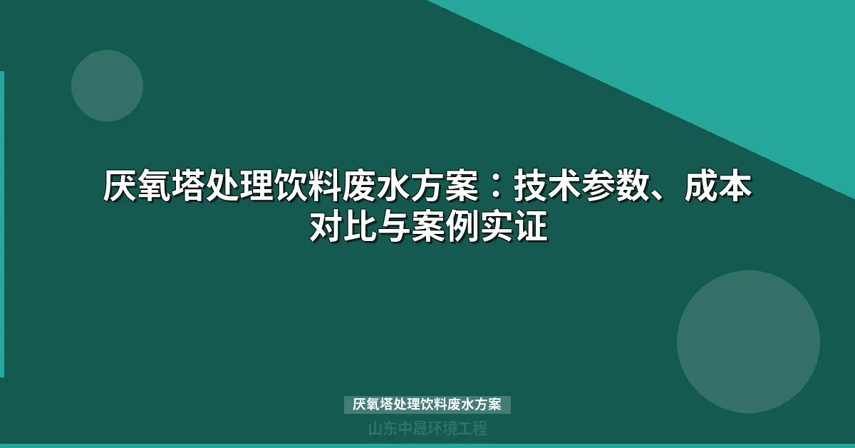 厌氧塔处理饮料废水方案：技术参数、成本对比与案例实证
