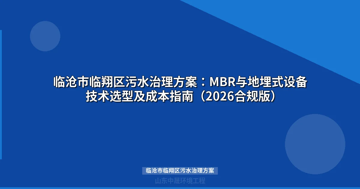 临沧市临翔区污水治理方案：MBR与地埋式设备技术选型及成本指南（2026合规版）
