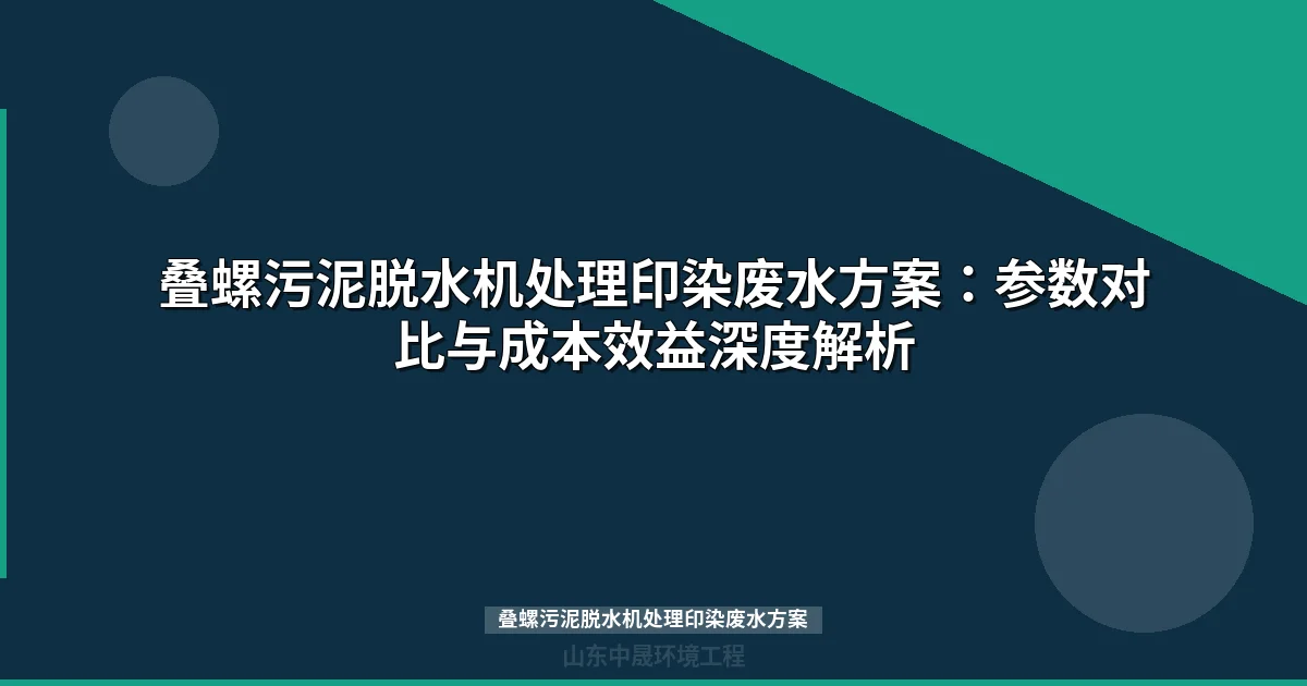 叠螺污泥脱水机处理印染废水方案：参数对比与成本效益深度解析