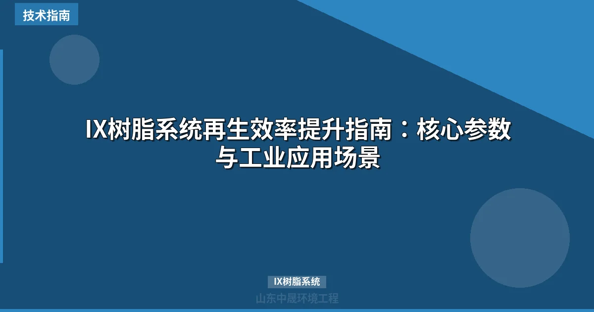 IX树脂系统再生效率提升指南：核心参数与工业应用场景