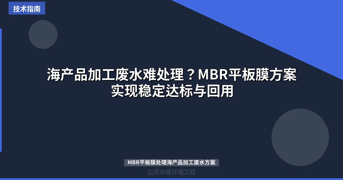 海产品加工废水难处理？MBR平板膜方案实现稳定达标与回用