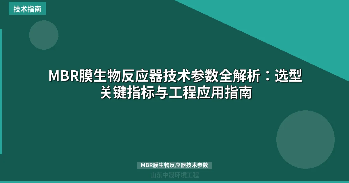MBR膜生物反应器技术参数全解析：选型关键指标与工程应用指南