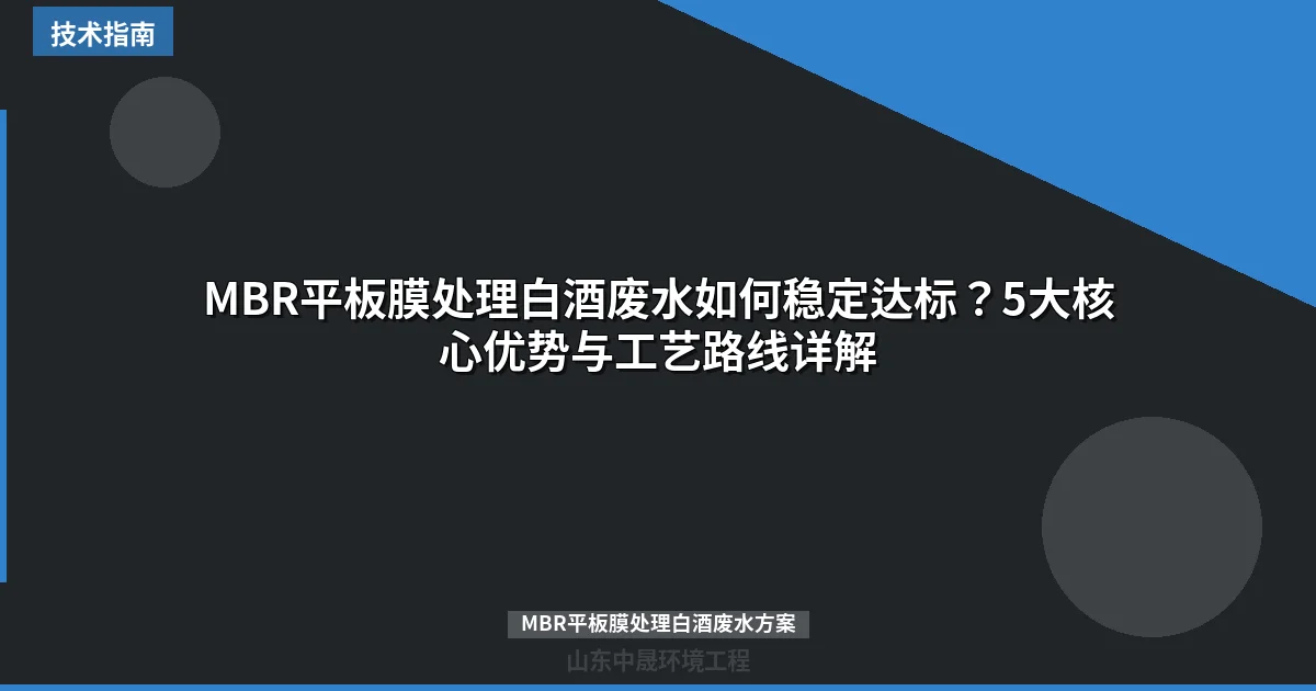 MBR平板膜处理白酒废水如何稳定达标？5大核心优势与工艺路线详解
