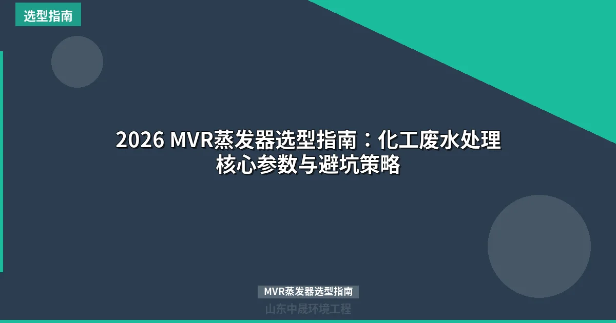 2026 MVR蒸发器选型指南：化工废水处理核心参数与避坑策略