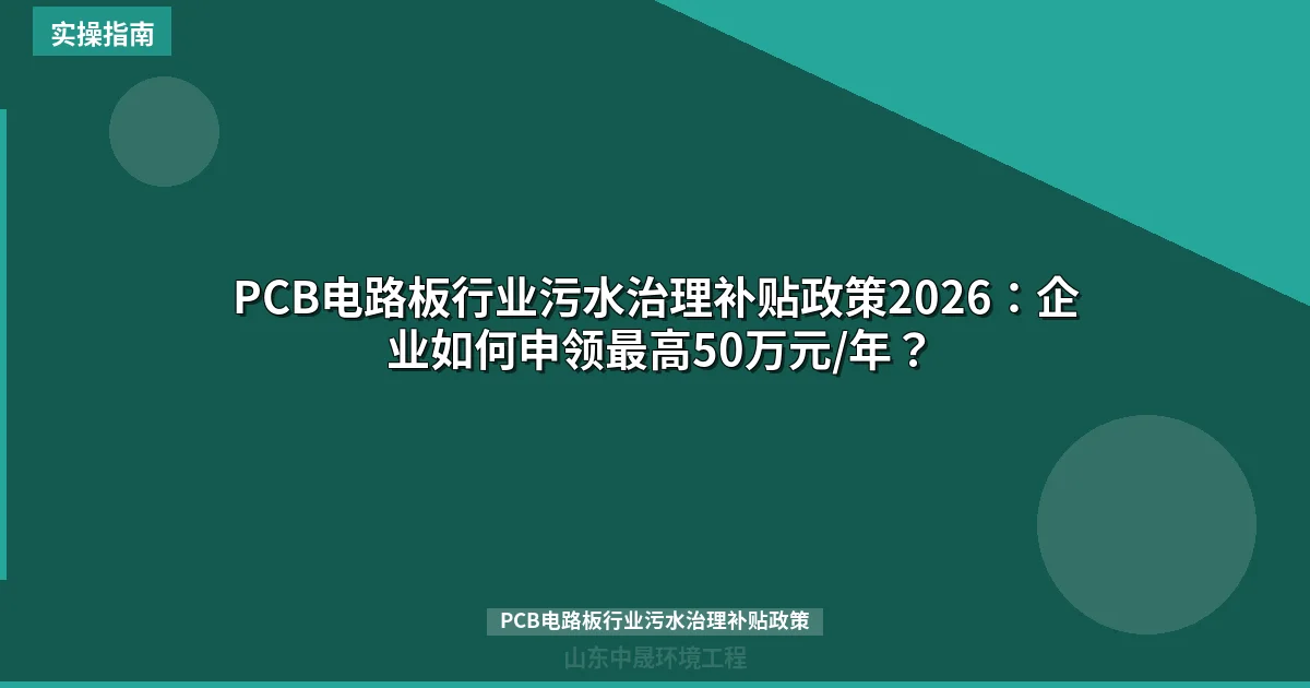 PCB电路板行业污水治理补贴政策2026：企业如何申领最高50万元/年？