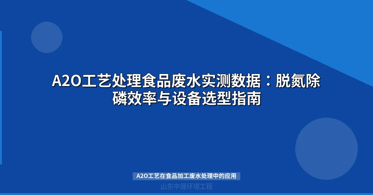 A2O工艺处理食品废水实测数据：脱氮除磷效率与设备选型指南