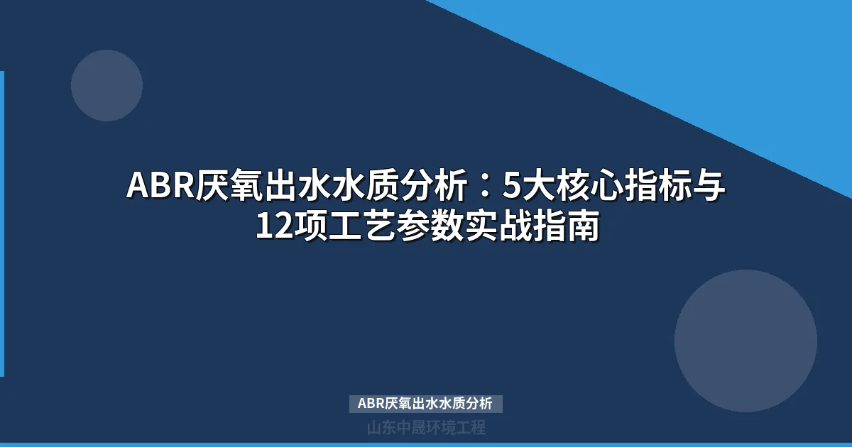 ABR厌氧出水水质分析：5大核心指标与12项工艺参数实战指南