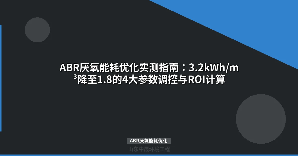 ABR厌氧能耗优化实测指南：3.2kWh/m³降至1.8的4大参数调控与ROI计算