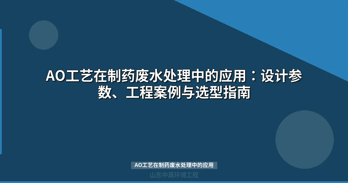 AO工艺在制药废水处理中的应用：设计参数、工程案例与选型指南