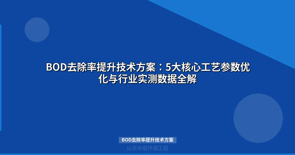 BOD去除率提升技术方案：5大核心工艺参数优化与行业实测数据全解