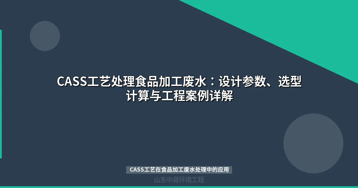 CASS工艺在食品加工废水处理中的应用：设计参数、工程案例与选型指南