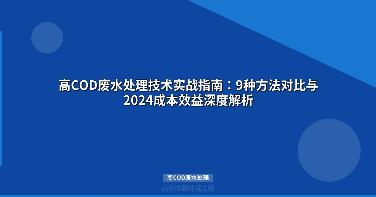 高COD废水处理技术实战指南：9种方法对比与2024成本效益深度解析