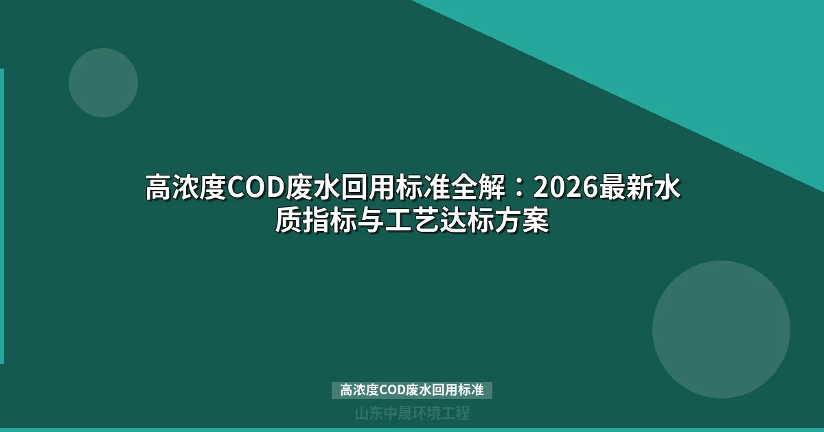 高浓度COD废水回用标准与工艺选型指南：国标解读+案例分析（2026）