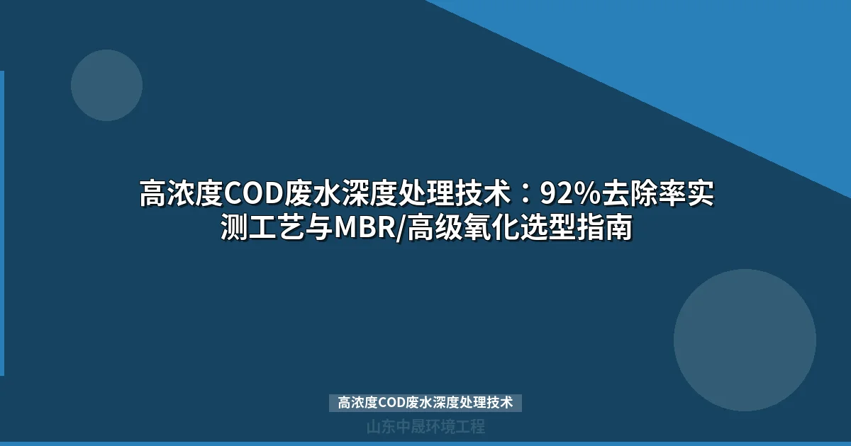 高浓度COD废水深度处理技术：92%去除率实测工艺与MBR/高级氧化选型指南