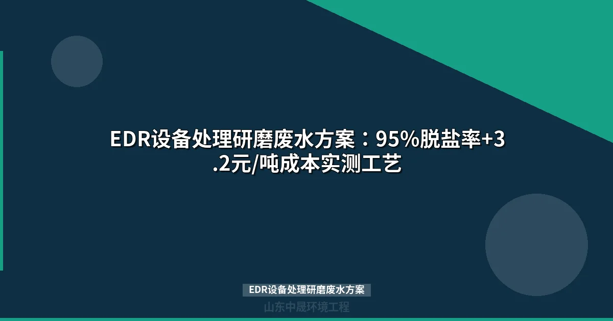EDR设备处理研磨废水方案：95%脱盐率+3.2元/吨成本实测工艺