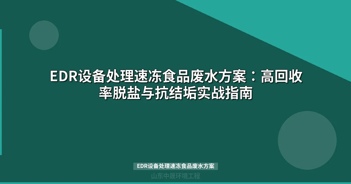 EDR设备处理速冻食品废水方案：高回收率脱盐与抗结垢实战指南