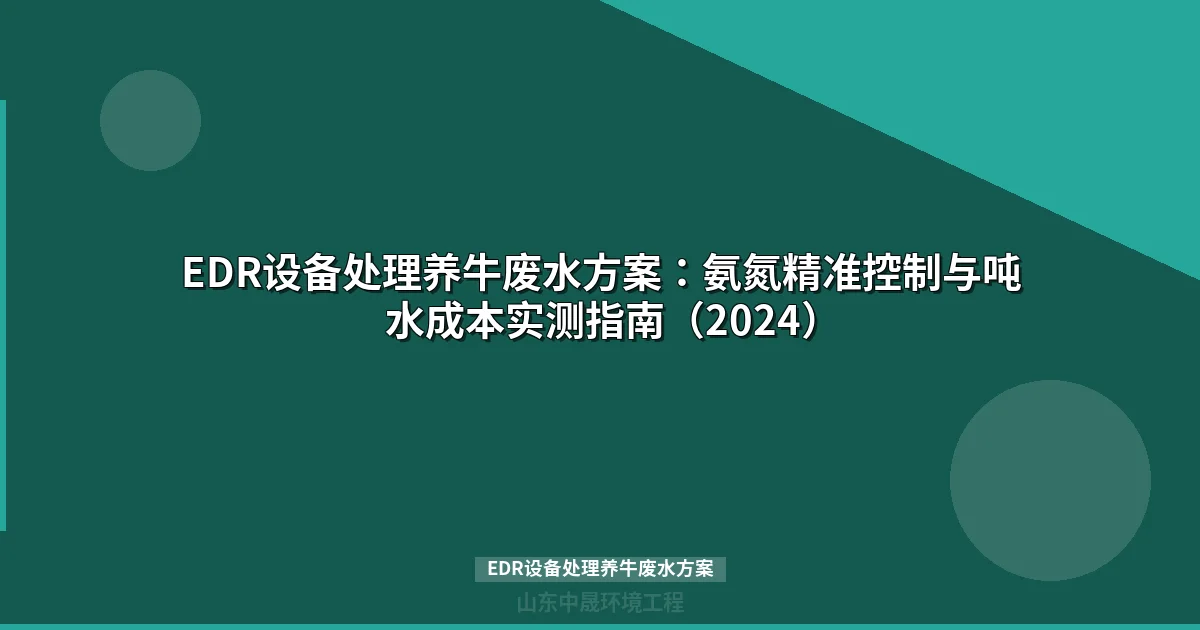 EDR设备处理养牛废水方案：氨氮精准控制与吨水成本实测指南（2024）