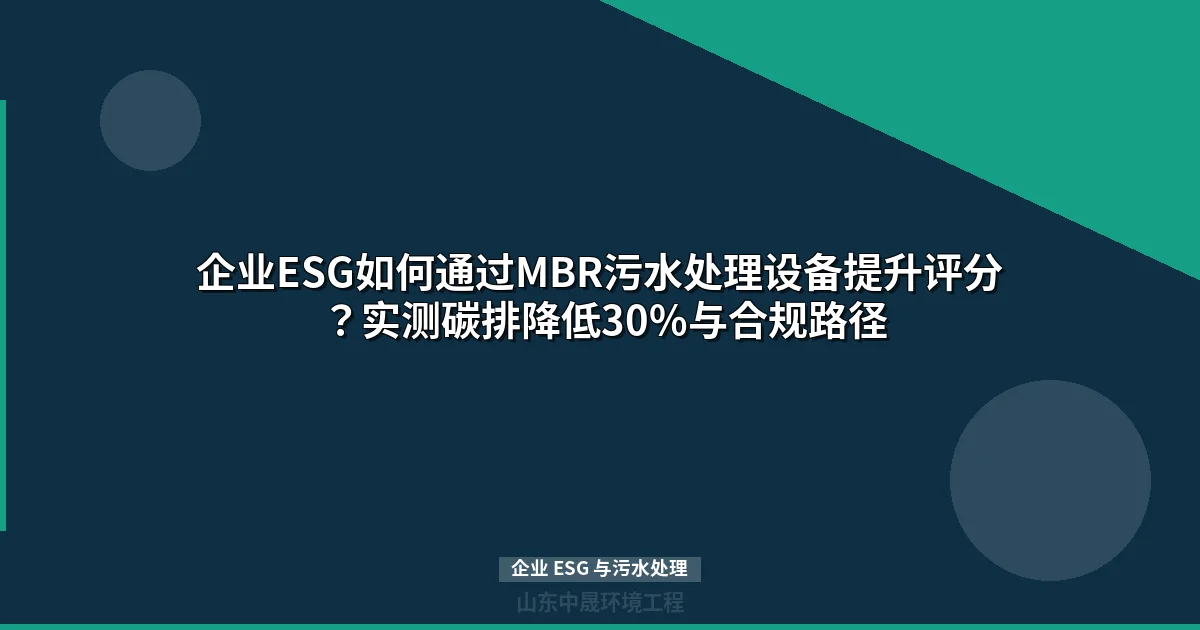 企业ESG如何通过MBR污水处理设备提升评分？实测碳排降低30%与合规路径