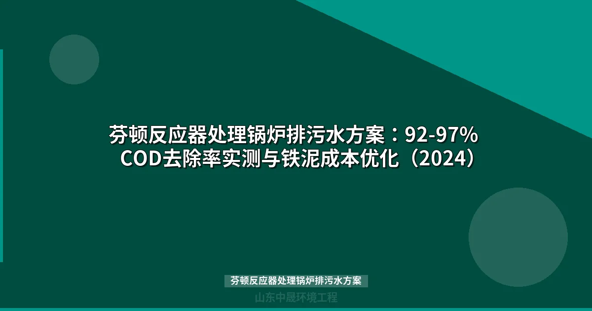 芬顿反应器处理锅炉排污水方案：92-97% COD去除率实测与铁泥成本优化（2024）