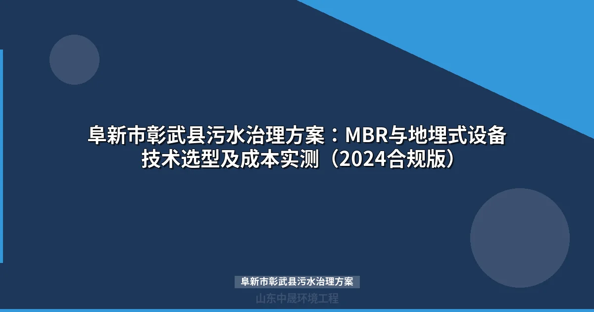 阜新市彰武县污水治理方案：MBR与地埋式设备技术选型及成本实测（2024合规版）