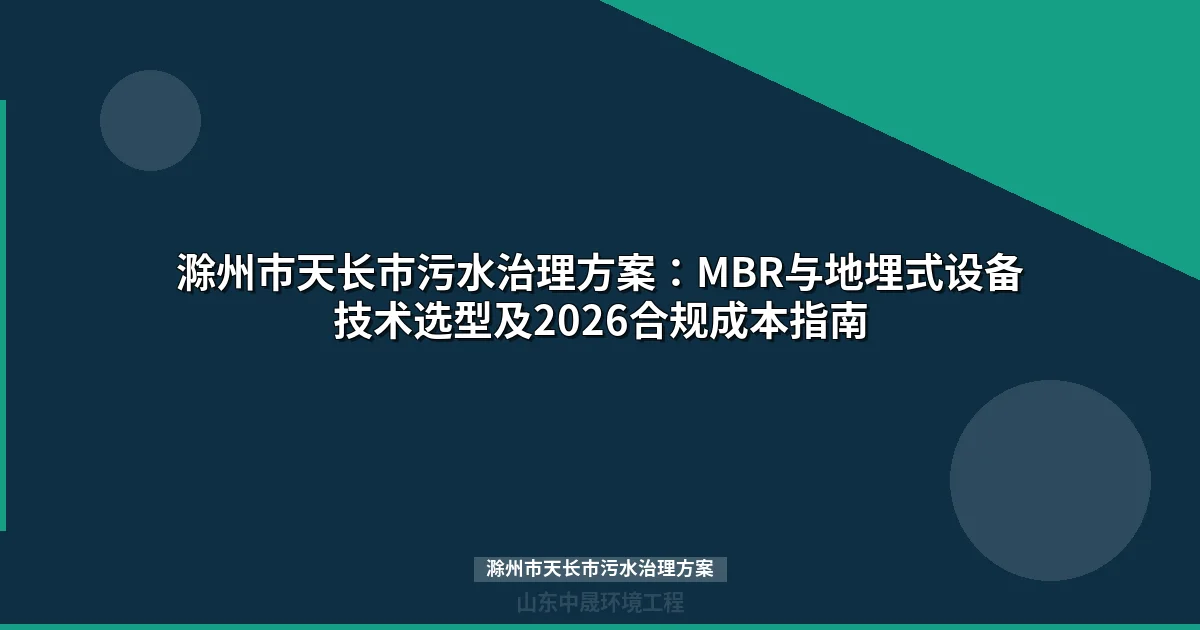 滁州市天长市污水治理方案：MBR与地埋式设备技术选型及2026合规成本指南